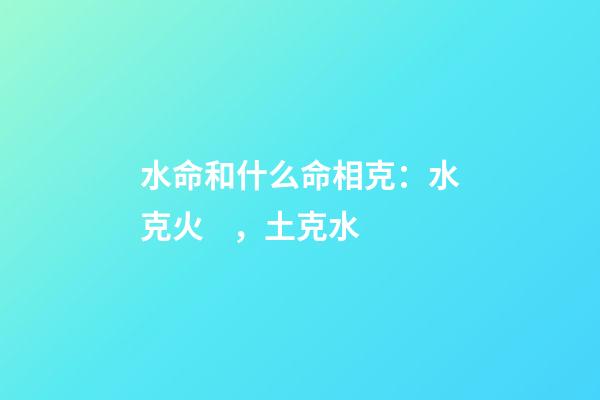 水命和什么命相克：水克火，土克水